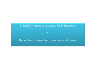 5. Diseñar tareas asociadas a los indicadores

                        Y

Definir los criterios de corrección y calificación
 