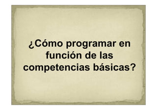¿Cómo programar en
    función de las
competencias básicas?
 