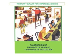 TRABAJAR Y EVALUAR POR COMPETENCIAS BÁSICAS




            ELABORACIÓN DE
          UNIDADES DE TRABAJO
       Y UNIDADES DE EVALUACIÓN
 