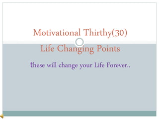 Motivational Thirthy(30)
Life Changing Points
these will change your Life Forever..
 