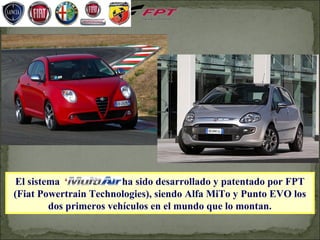 El sistema “MultiAir” ha sido desarrollado y patentado por FPT
(Fiat Powertrain Technologies), siendo Alfa MiTo y Punto EVO los
        dos primeros vehículos en el mundo que lo montan.
 