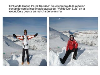 	El “Conde Duque Perez Serrano” fue el cerebro de la rebelión contando con la inestimable ayuda del “Valido Don Luis” en la ejecución y puesta en marcha de la misma