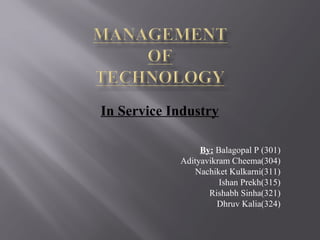 In Service Industry
By: Balagopal P (301)
Adityavikram Cheema(304)
Nachiket Kulkarni(311)
Ishan Prekh(315)
Rishabh Sinha(321)
Dhruv Kalia(324)
 