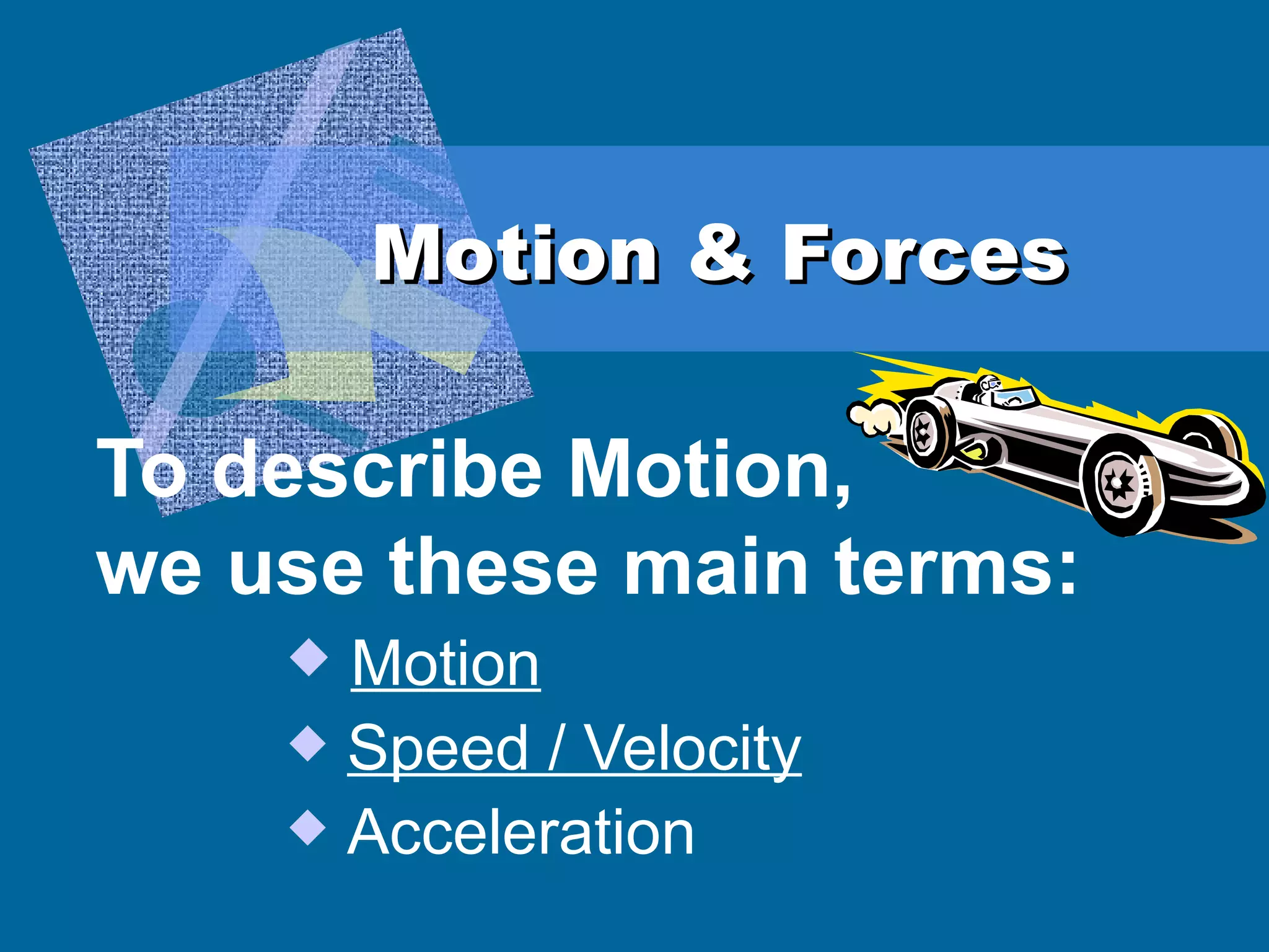 Motion & Forces To describe Motion,  we use these main terms:  Motion Speed / Velocity Acceleration 