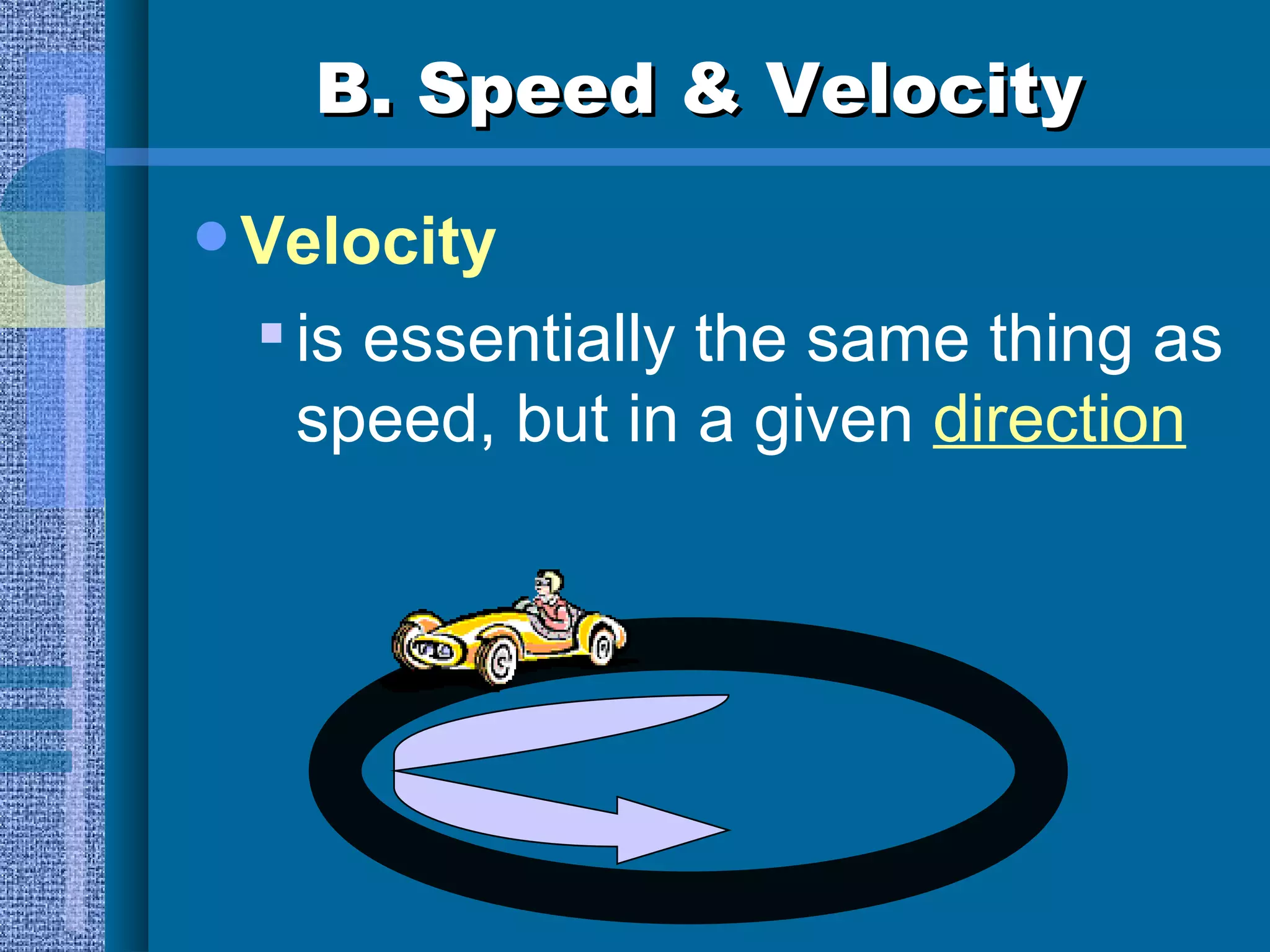 B. Speed & Velocity Velocity is essentially the same thing as speed, but in a given  direction 