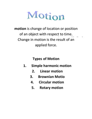 motion is change of location or position of an object with respect to time. Change in motion is the result of an applied force.<br />Types of Motion<br />,[object Object]