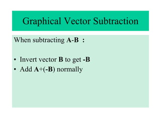 Graphical Vector Subtraction When subtracting  A - B  : Invert vector  B  to get  -B Add  A +( -B ) normally 