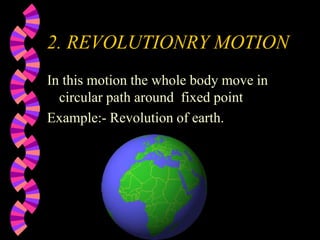 2. REVOLUTIONRY MOTION
In this motion the whole body move in
circular path around fixed point
Example:- Revolution of earth.