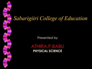 Sabarigiiri College of Education
Presented by
ATHIRA.P.BABU
PHYSICAL SCIENCE