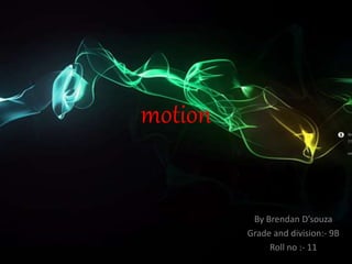 motion
By Brendan D’souza
Grade and division:- 9B
Roll no :- 11
 