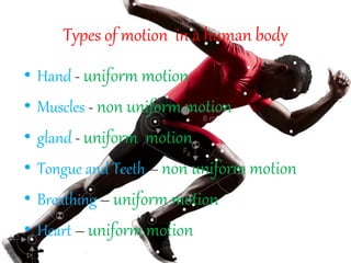 Types of motion in a human body
• Hand - uniform motion
• Muscles - non uniform motion
• gland - uniform motion
• Tongue and Teeth – non uniform motion
• Breathing – uniform motion
• Heart – uniform motion
 