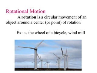 Rotational Motion:
A rotation is a circular movement of an
object around a center (or point) of rotation
Ex: as the wheel of a bicycle, wind mill
 