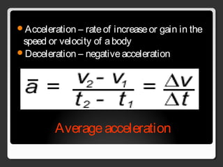 Averageacceleration
Acceleration – rateof increaseor gain in the
speed or velocity of abody
Deceleration – negativeacceleration
 