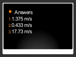  Answers
1.1.375 m/s
2.0.433 m/s
3.17.73 m/s
 