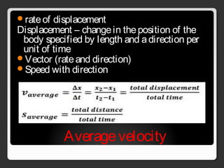 Averagevelocity
rateof displacement
Displacement – changein theposition of the
body specified by length and adirection per
unit of time
Vector (rateand direction)
Speed with direction
 
