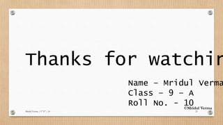 Mridul Verma | 9 "A" | 10 23
Thanks for watchin
Name – Mridul Verma
Class – 9 – A
Roll No. - 10©Mridul Verma
 