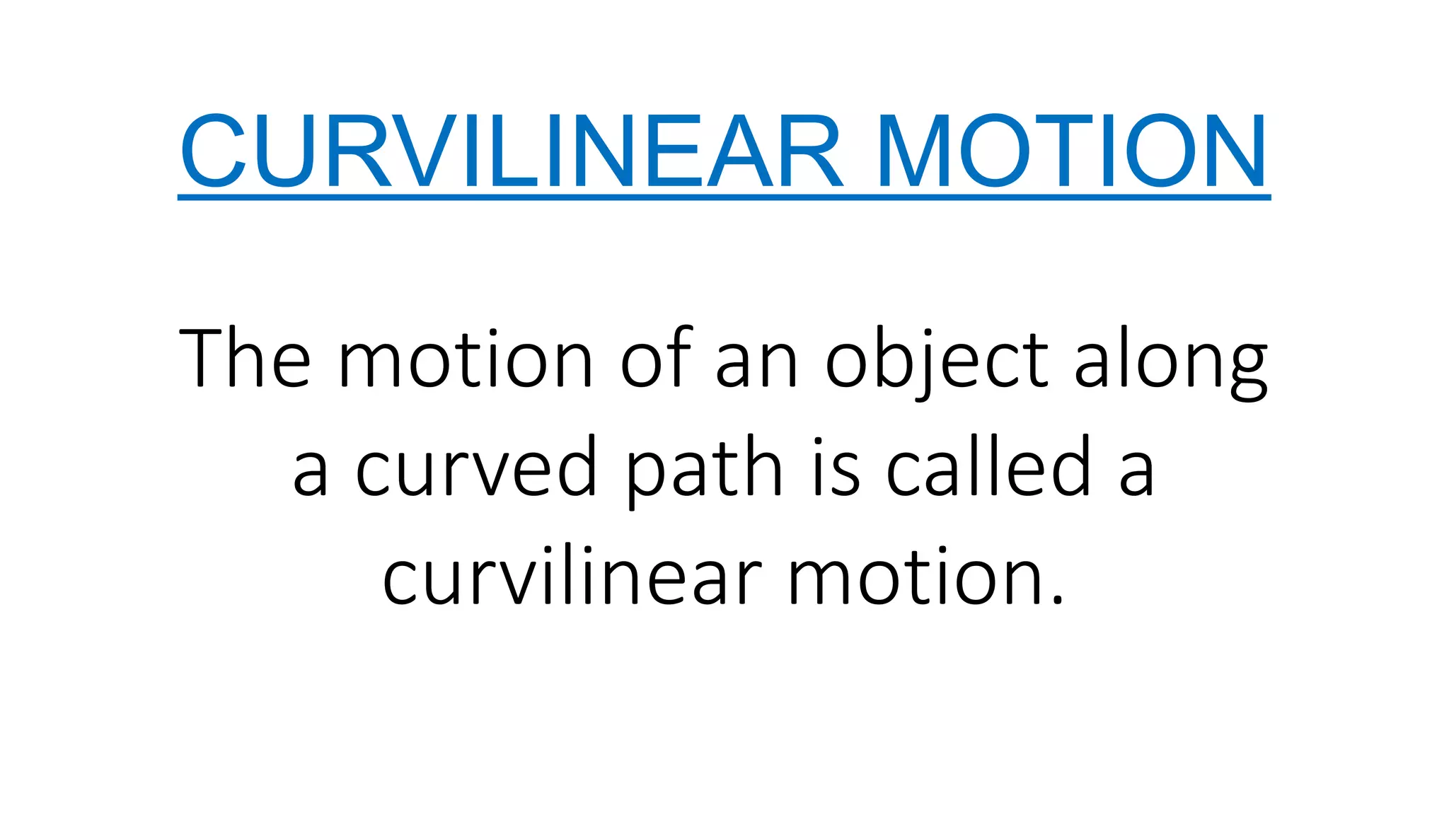 CURVILINEAR MOTION
The motion of an object along
a curved path is called a
curvilinear motion.
 