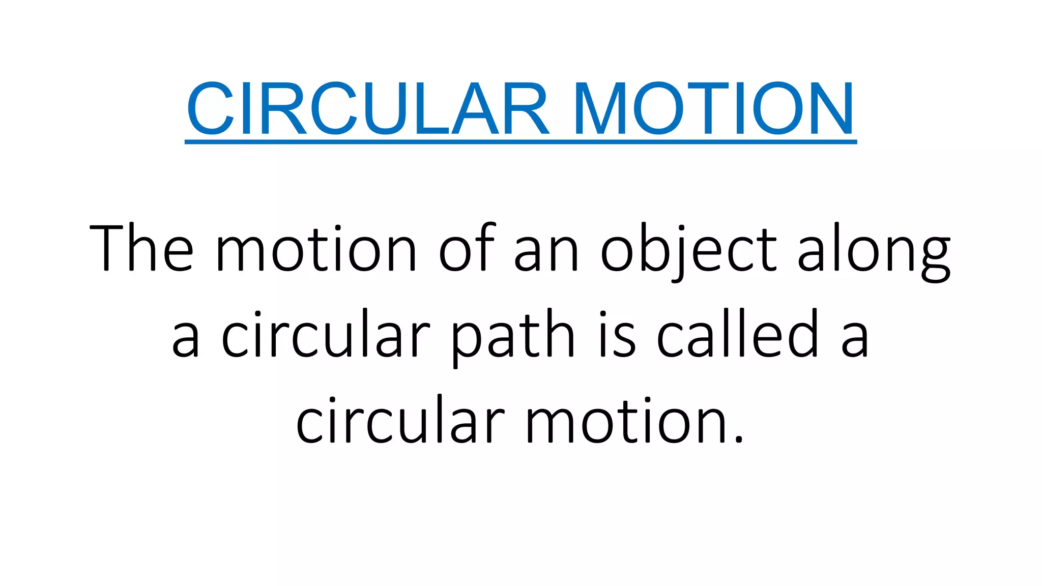 CIRCULAR MOTION
The motion of an object along
a circular path is called a
circular motion.
 