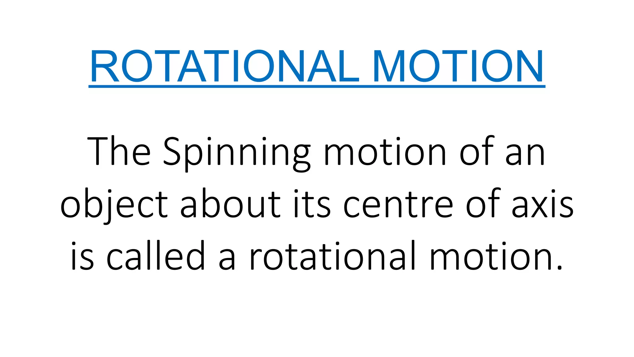 ROTATIONAL MOTION
The Spinning motion of an
object about its centre of axis
is called a rotational motion.
 
