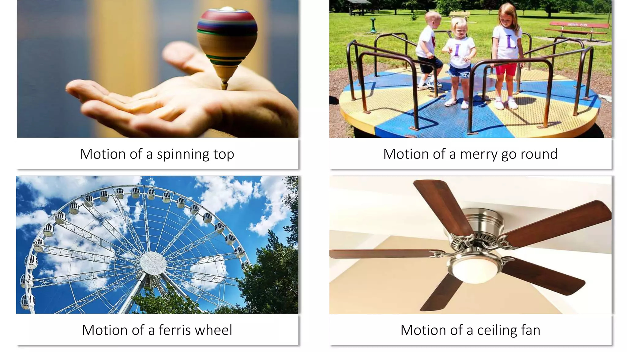 Motion of a spinning top
Motion of a ferris wheel
Motion of a merry go round
Motion of a ceiling fan
 