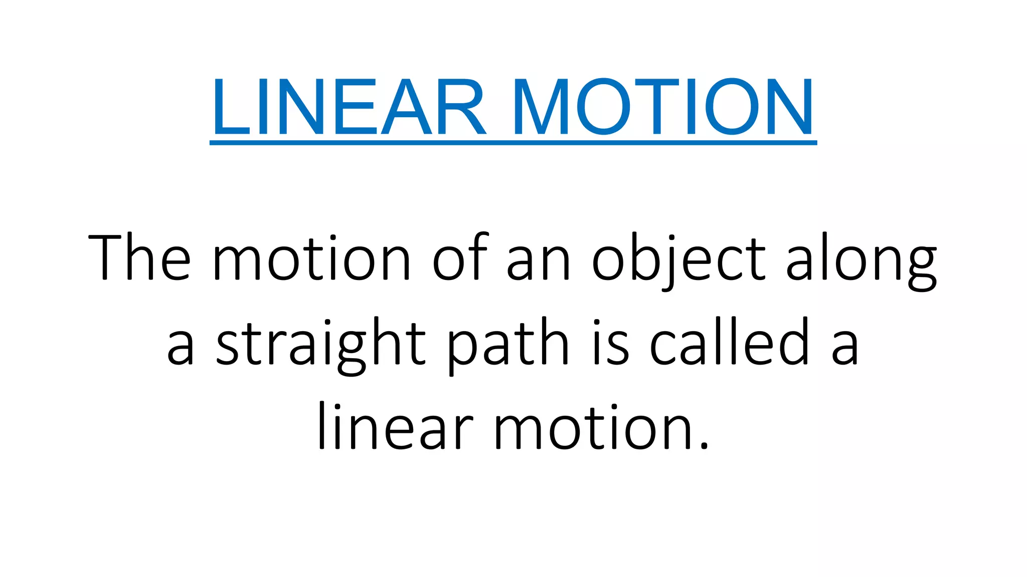 LINEAR MOTION
The motion of an object along
a straight path is called a
linear motion.
 