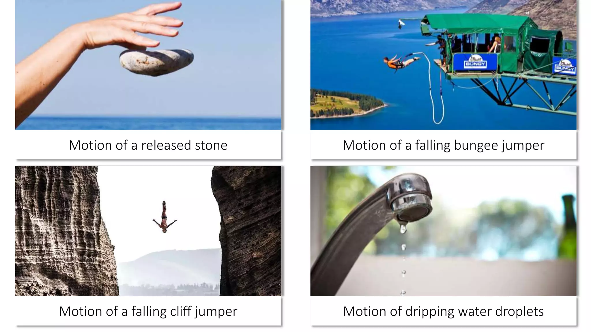 Motion of a released stone
Motion of a falling cliff jumper
Motion of a falling bungee jumper
Motion of dripping water droplets
 