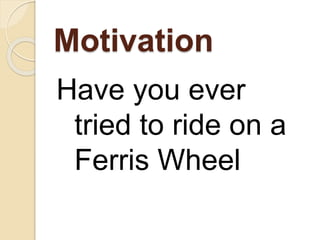 Motivation
Have you ever
tried to ride on a
Ferris Wheel
 