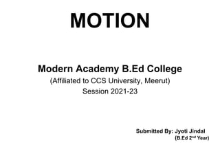 MOTION
Modern Academy B.Ed College
(Affiliated to CCS University, Meerut)
Session 2021-23
Submitted By: Jyoti Jindal
(B.Ed 2nd Year)
 