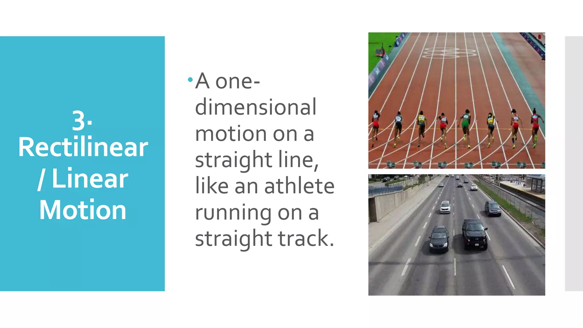 3.
Rectilinear
/ Linear
Motion
A one-
dimensional
motion on a
straight line,
like an athlete
running on a
straight track.
 