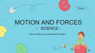 MOTION AND FORCES
- SCIENCE -
Here is where your presentation begins
Pre-K
 