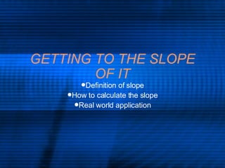 GETTING TO THE SLOPE OF IT ,[object Object],[object Object],[object Object]