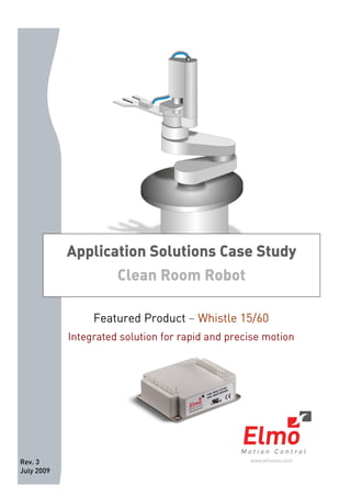 Rev. 3 
July 2009 
Application Solutions Case Study 
Clean Room Robot 
Featured Product – Whistle 15/60 
Integrated solution for rapid and precise motion 
 