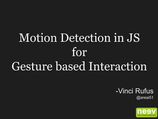 Motion Detection in JS
for
Gesture based Interaction
-Vinci Rufus
@areai51
 