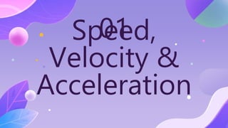 Speed,
Velocity &
Acceleration
01
 