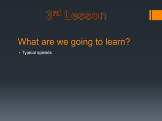 What are we going to learn?
 Typical speeds
 