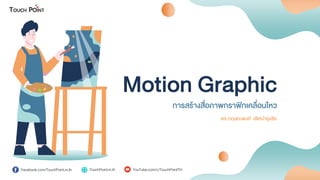 Facebook.com/TouchPoint.in.th
Motion Graphic
การสร้างสื่อภาพกราฟิกเคลื่อนไหว
ดร.กฤษณพงศ์ เลิศบารุงชัย
TouchPoint.in.th YouTube.com/c/TouchPointTH
 