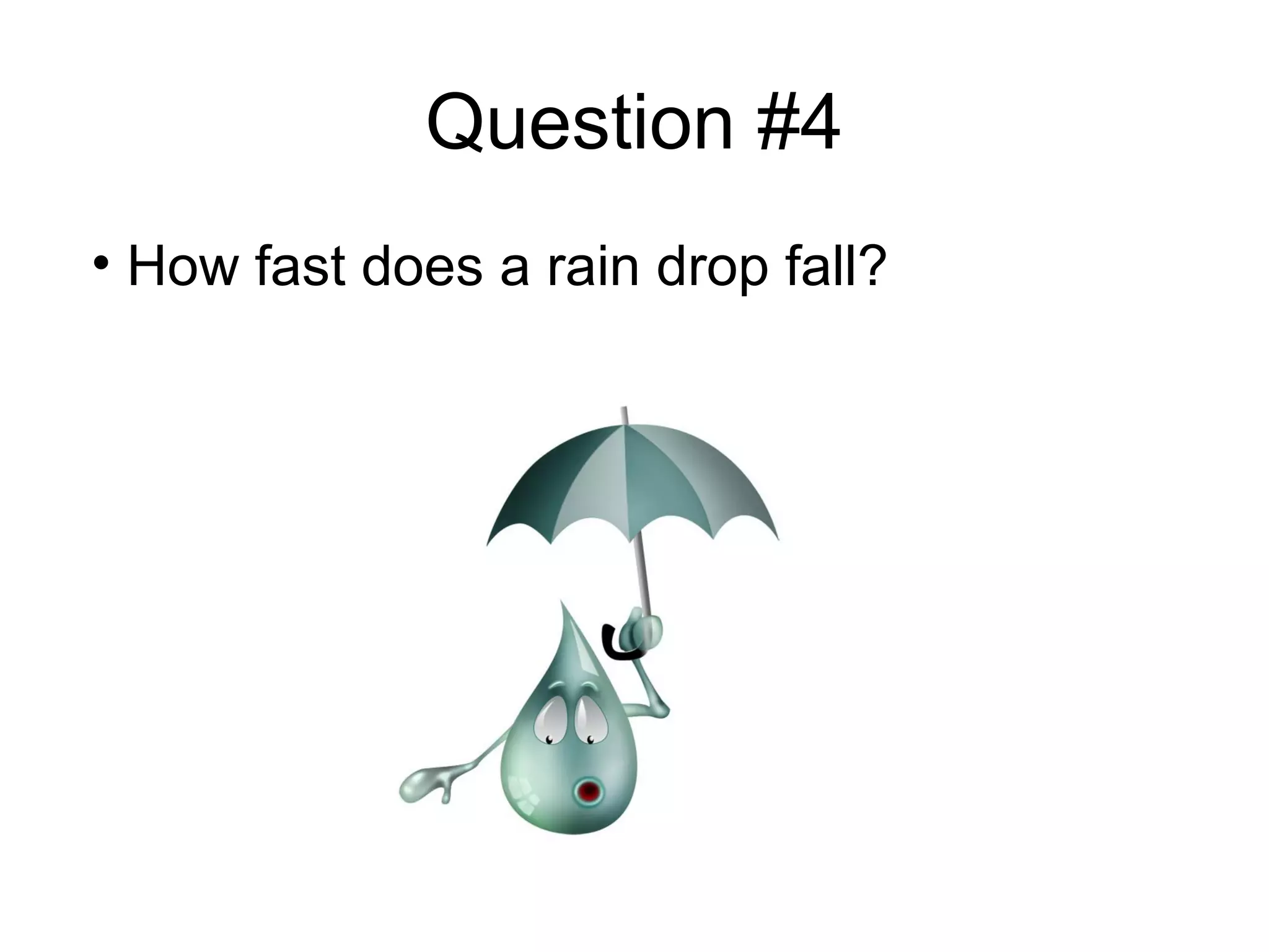 Question #4
• How fast does a rain drop fall?
 