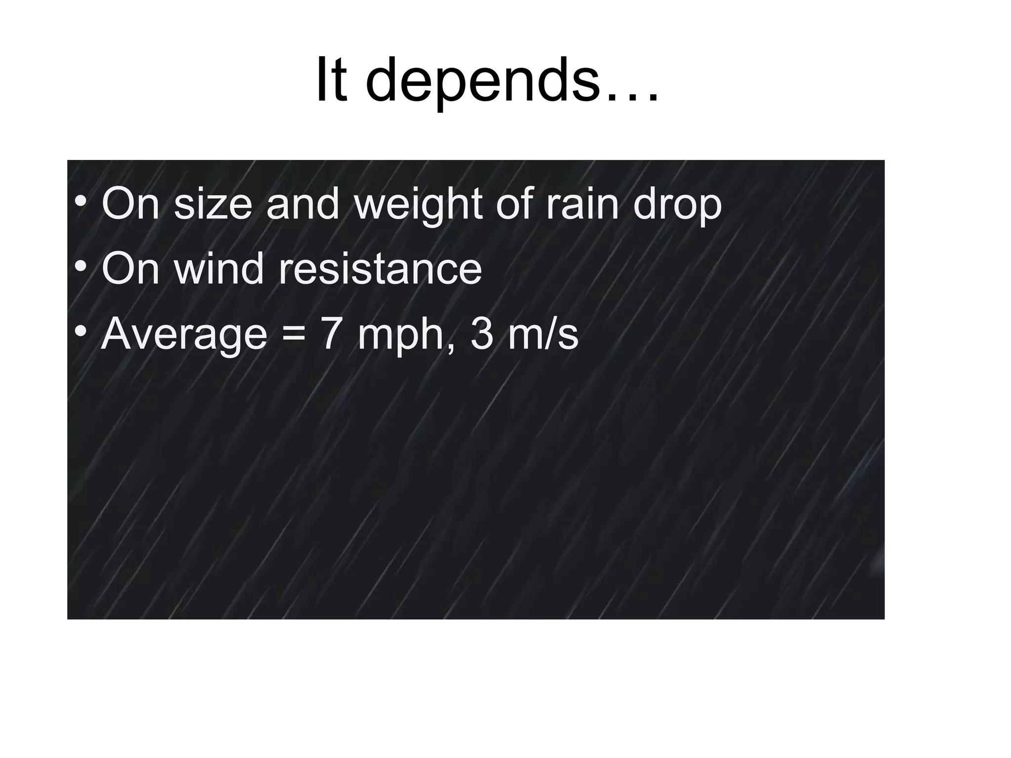 It depends…
• On size and weight of rain drop
• On wind resistance
• Average = 7 mph, 3 m/s
 