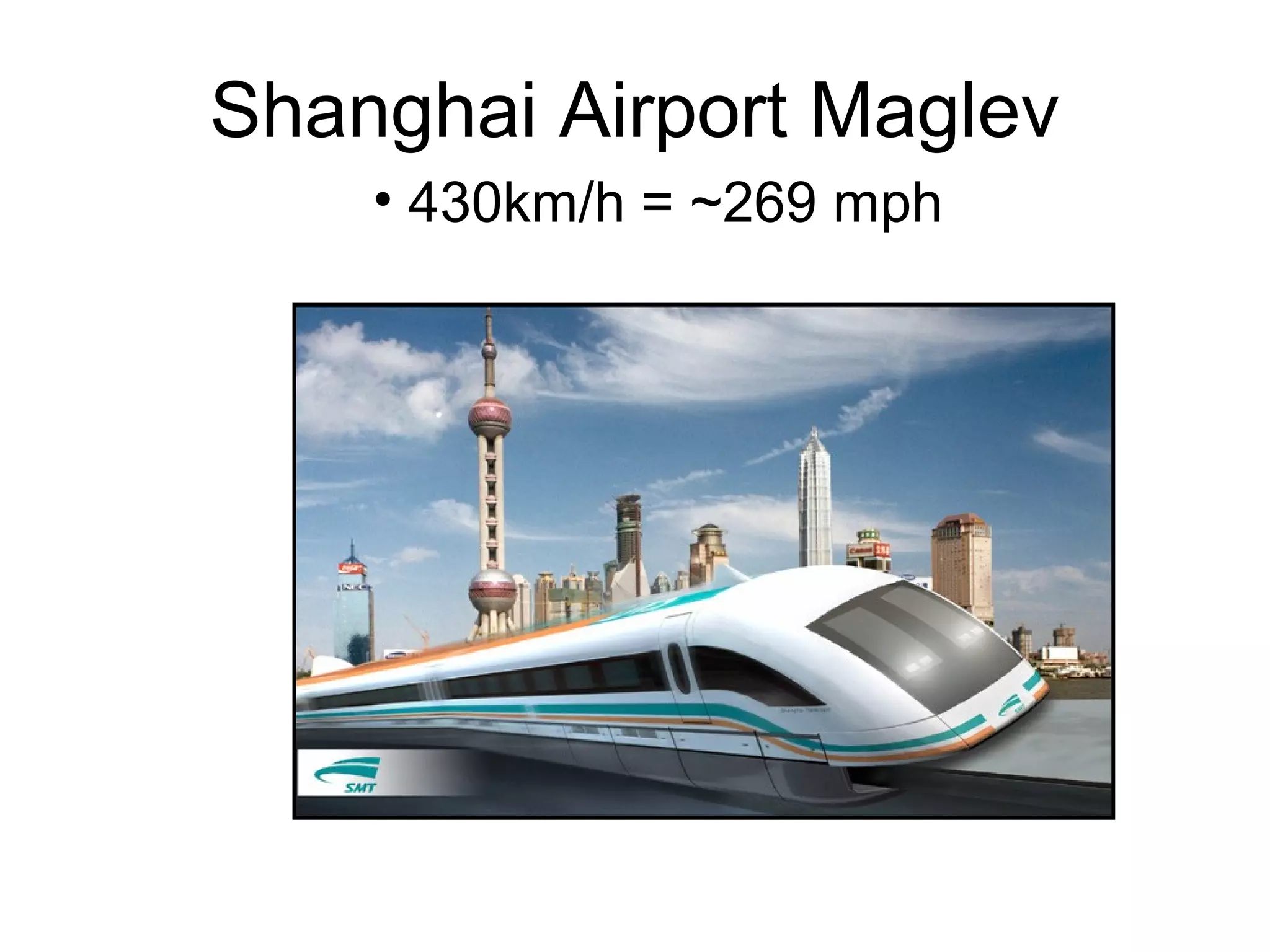 Shanghai Airport Maglev
• 430km/h = ~269 mph
 