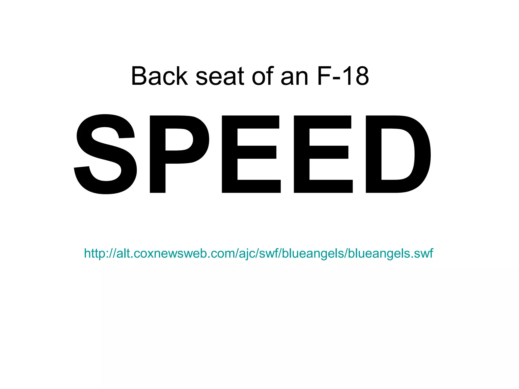 http://alt.coxnewsweb.com/ajc/swf/blueangels/blueangels.swf
SPEED
Back seat of an F-18
 
