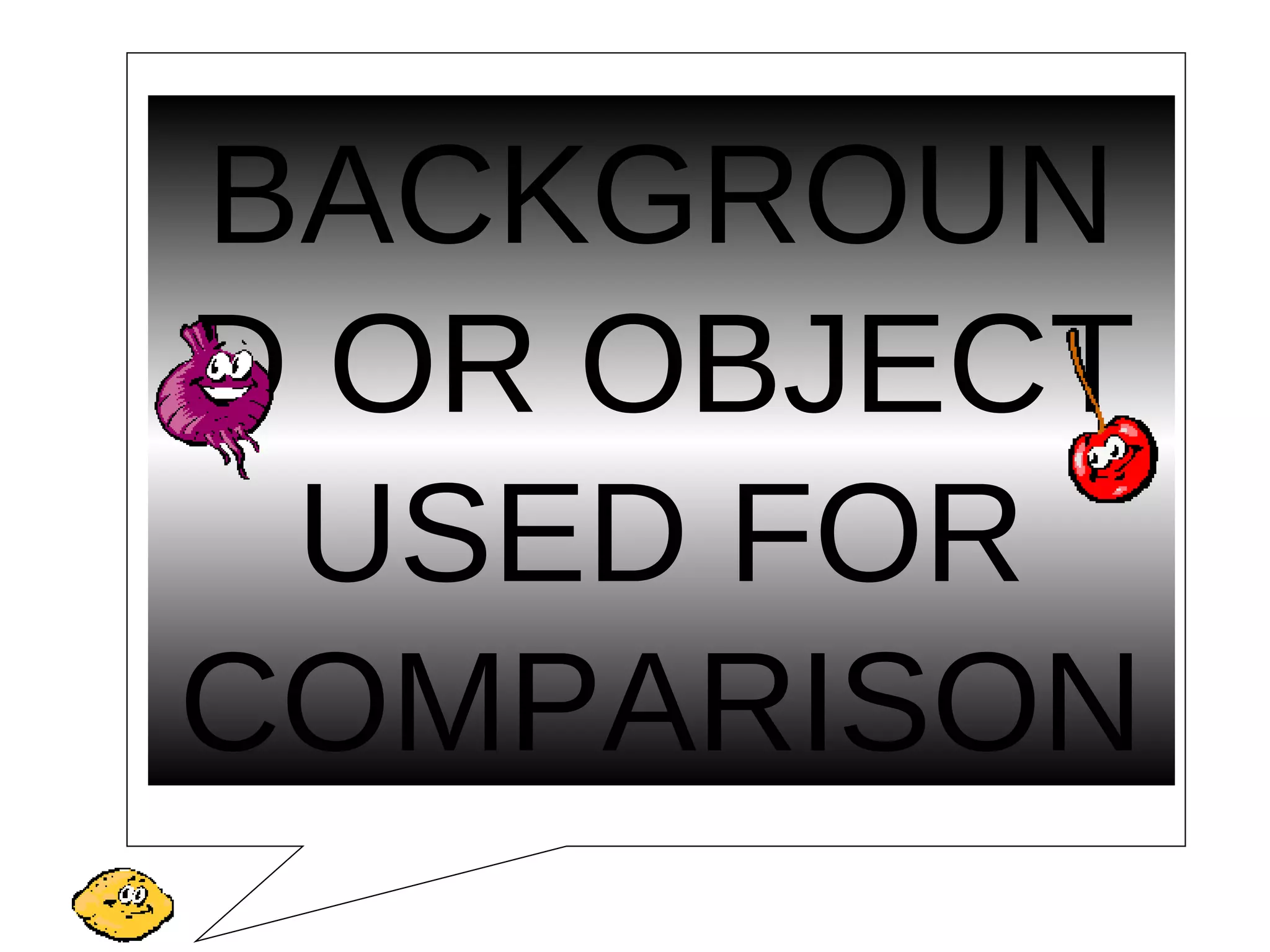 BACKGROUN
D OR OBJECT
USED FOR
COMPARISON
 
