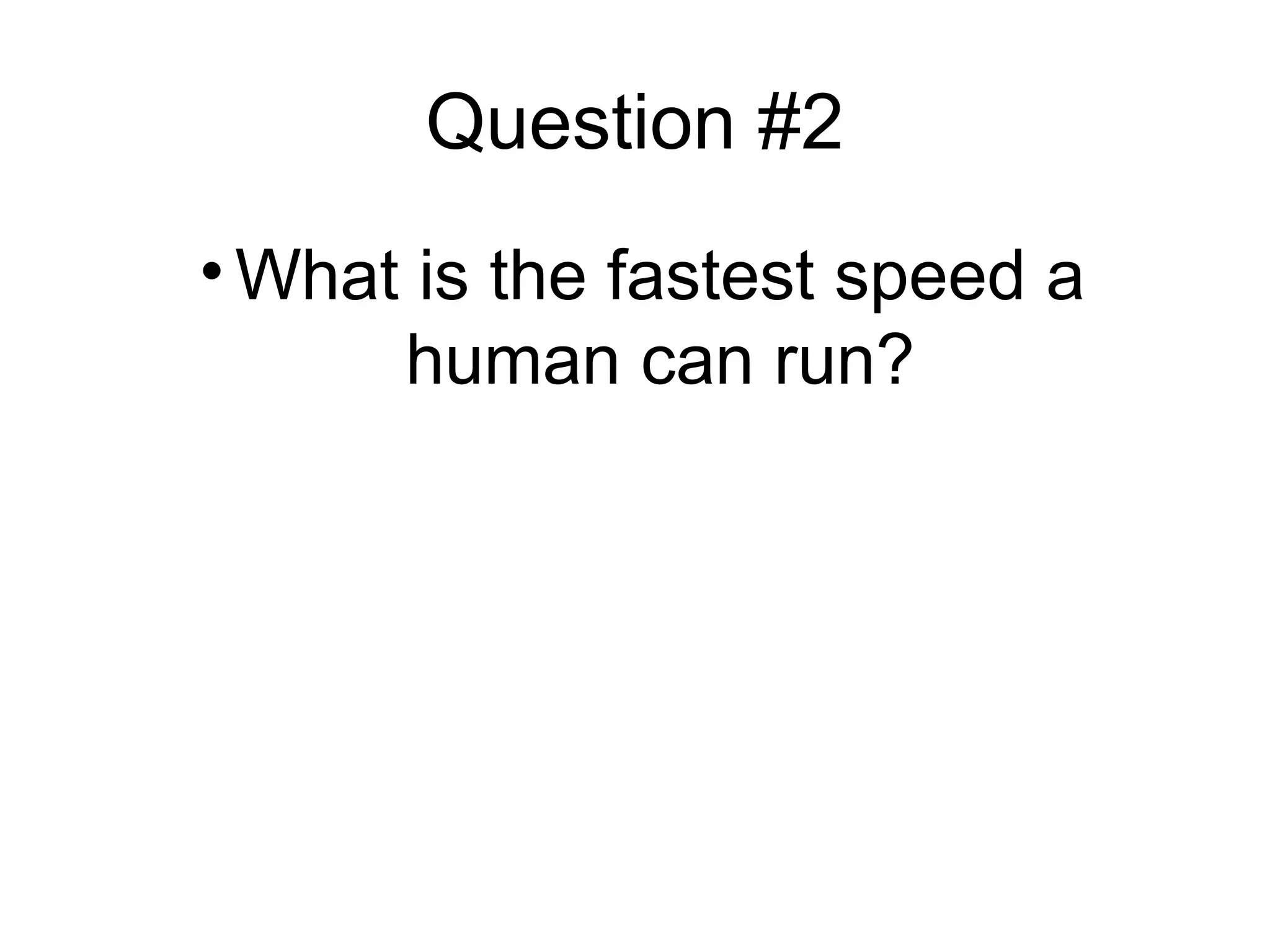 Question #2
• What is the fastest speed a
human can run?
 