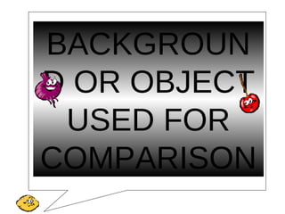 BACKGROUN
D OR OBJECT
USED FOR
COMPARISON
 