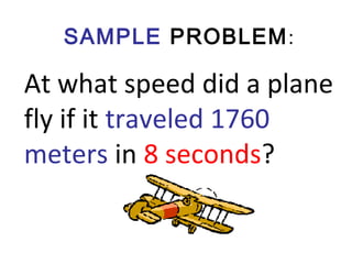 SAMPLE PROBLEM:
At what speed did a plane
fly if it traveled 1760
meters in 8 seconds?
 