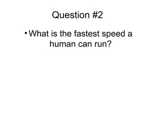 Question #2
• What is the fastest speed a
human can run?
 