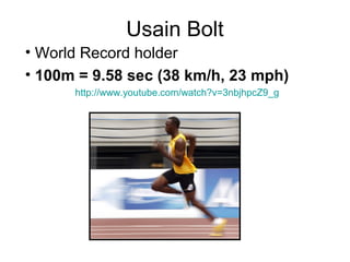 Usain Bolt
• World Record holder
• 100m = 9.58 sec (38 km/h, 23 mph)
http://www.youtube.com/watch?v=3nbjhpcZ9_g
 