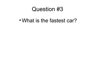 Question #3
• What is the fastest car?
 