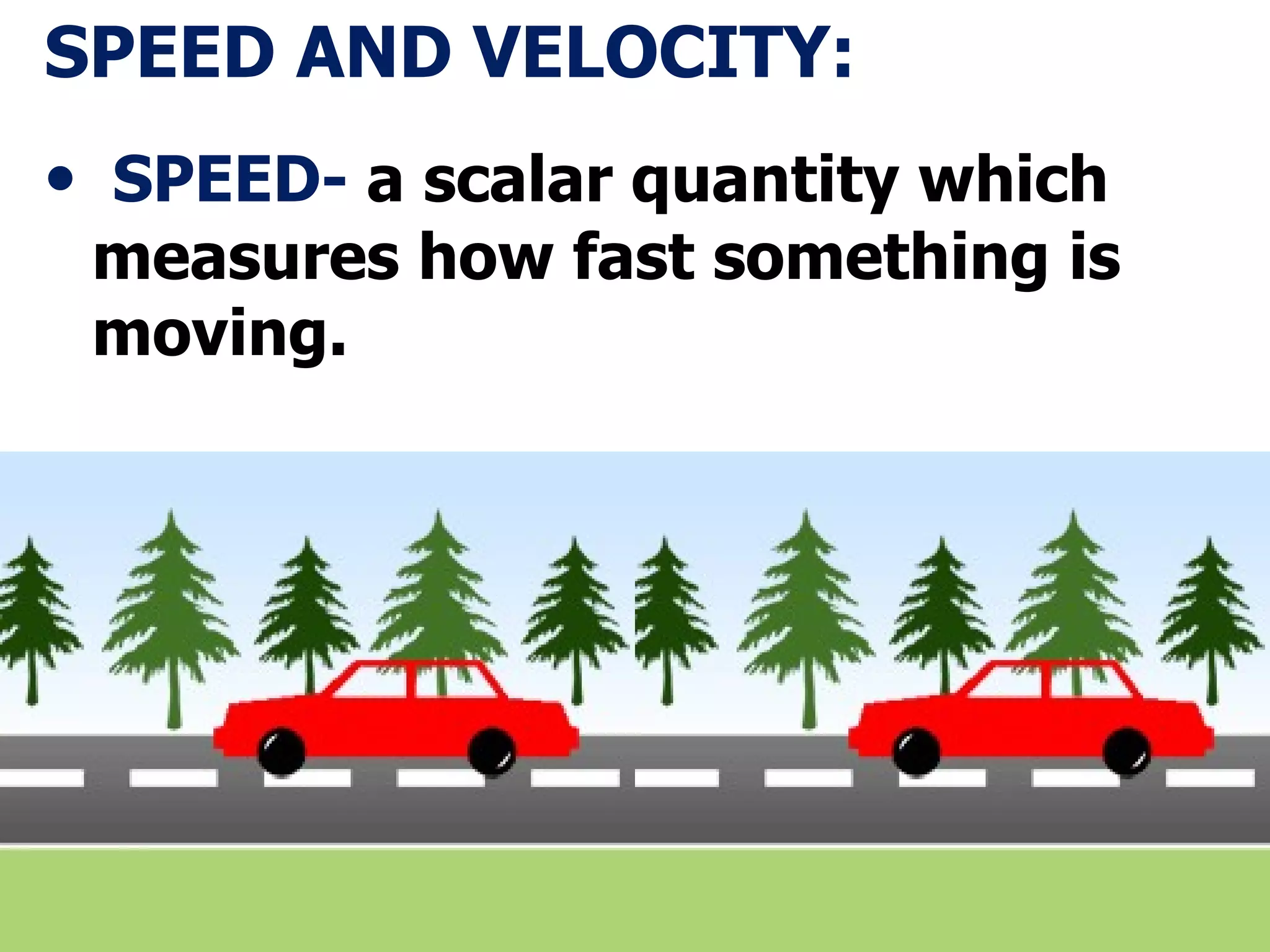 SPEED AND VELOCITY: SPEED-  a scalar quantity which measures how fast something is moving. 