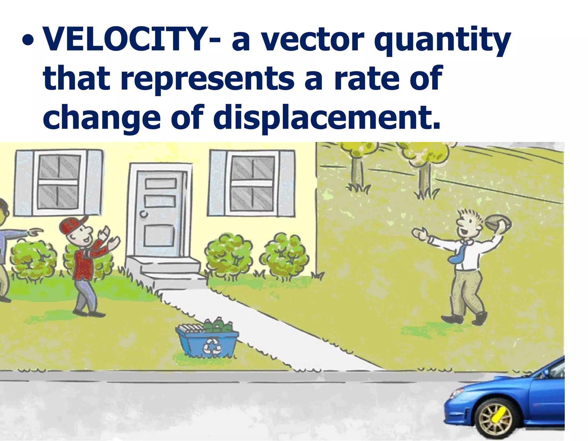 VELOCITY- a vector quantity that represents a rate of change of displacement. 