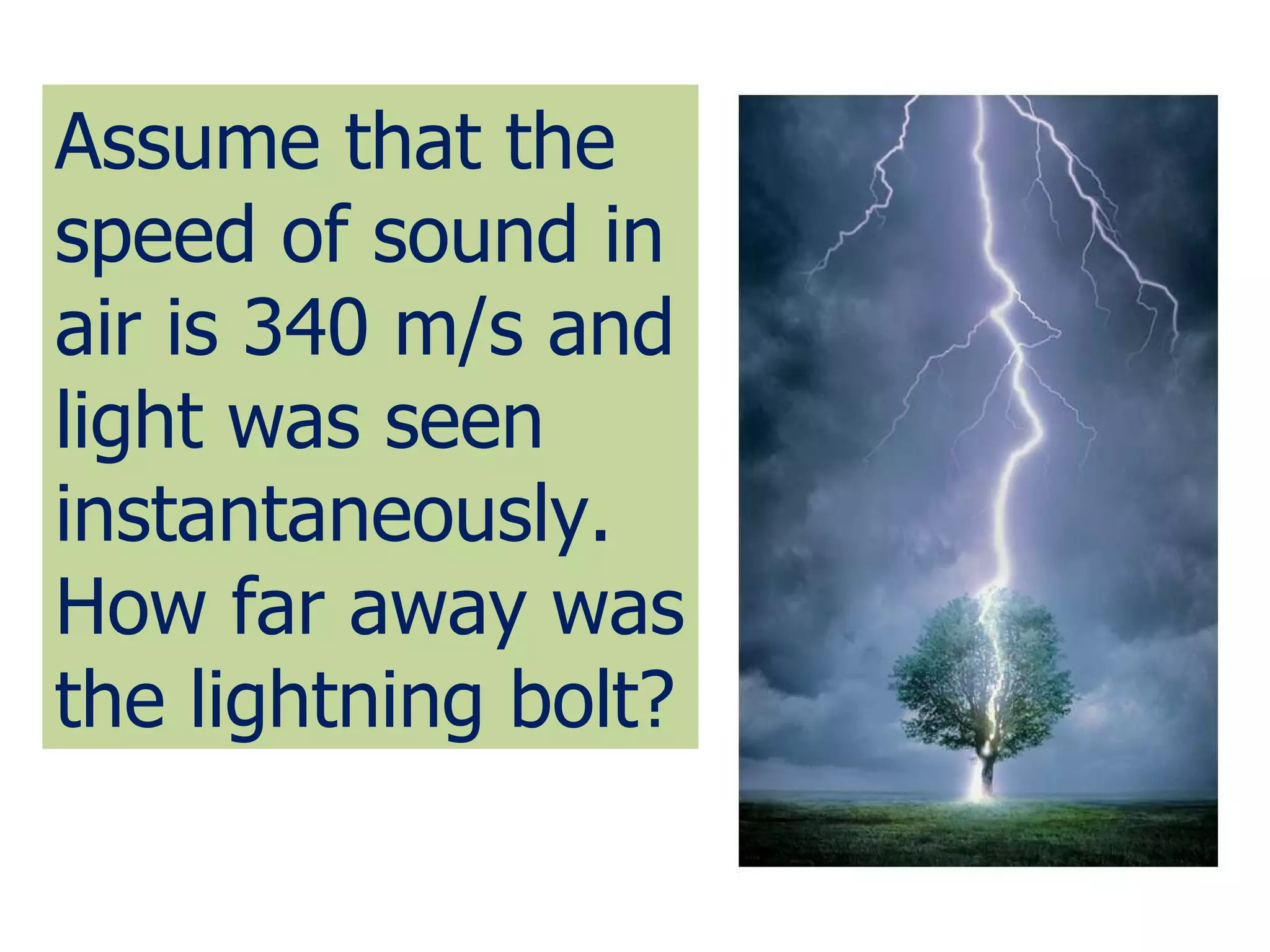 Assume that the speed of sound in air is 340 m/s and light was seen  instantaneously. How far away was the lightning bolt? 